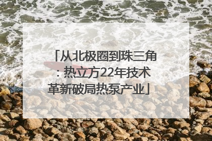 从北极圈到珠三角：热立方22年技术革新破局热泵产业