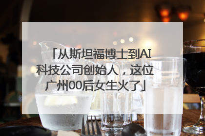 从斯坦福博士到AI科技公司创始人，这位广州00后女生火了