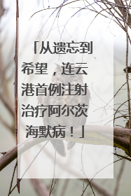 从遗忘到希望，连云港首例注射治疗阿尔茨海默病！