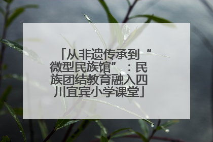 从非遗传承到“微型民族馆”：民族团结教育融入四川宜宾小学课堂