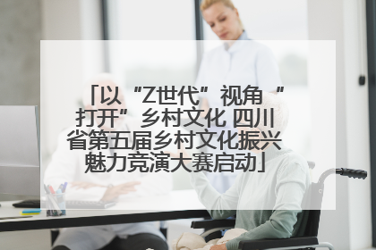 以“Z世代”视角“打开”乡村文化 四川省第五届乡村文化振兴魅力竞演大赛启动