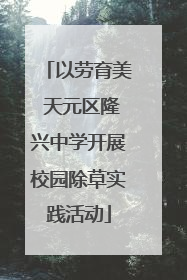 以劳育美 天元区隆兴中学开展校园除草实践活动