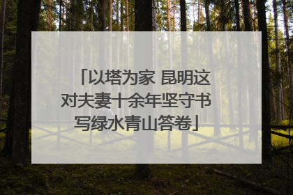 以塔为家 昆明这对夫妻十余年坚守书写绿水青山答卷