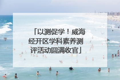 以测促学！威海经开区学科素养测评活动圆满收官