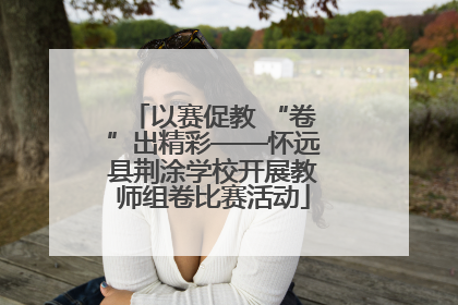 以赛促教 “卷”出精彩——怀远县荆涂学校开展教师组卷比赛活动