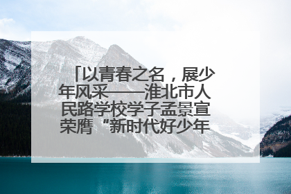 以青春之名，展少年风采——淮北市人民路学校学子孟景宣荣膺“新时代好少年”荣誉称号