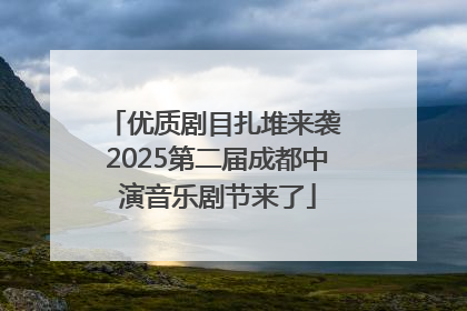 优质剧目扎堆来袭 2025第二届成都中演音乐剧节来了