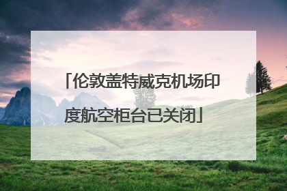 伦敦盖特威克机场印度航空柜台已关闭