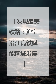 发现最美铁路：沪宁沿江高铁赋能区域发展