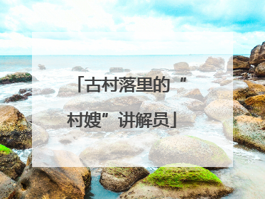 古村落里的“村嫂”讲解员