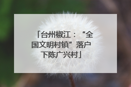 台州椒江：“全国文明村镇”落户下陈广兴村