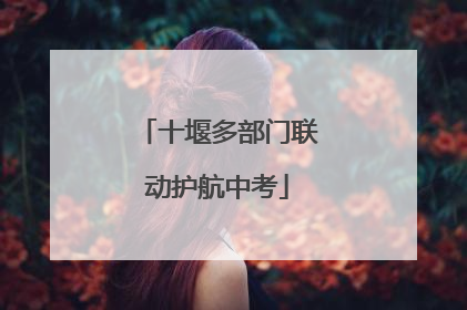 十堰多部门联动护航中考