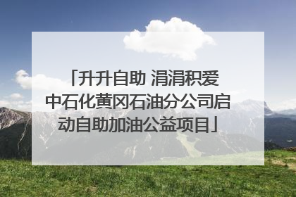 升升自助 涓涓积爱 中石化黄冈石油分公司启动自助加油公益项目