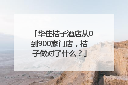 华住桔子酒店从0到900家门店，桔子做对了什么？