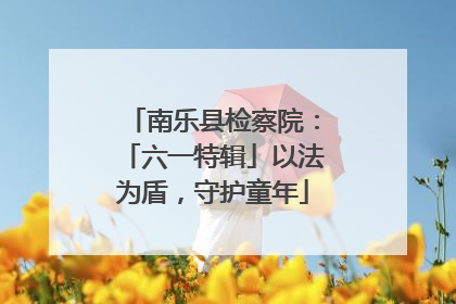 南乐县检察院：「六一特辑」以法为盾，守护童年