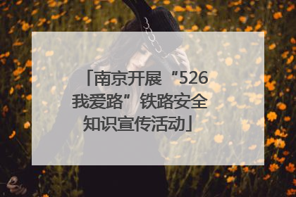 南京开展“526 我爱路”铁路安全知识宣传活动