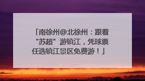 南徐州@北徐州：跟着“苏超”游镇江，凭球票任选镇江景区免费游！