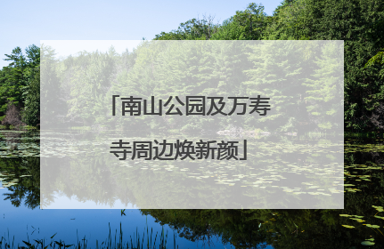 南山公园及万寿寺周边焕新颜