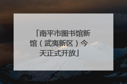 南平市图书馆新馆（武夷新区）今天正式开放