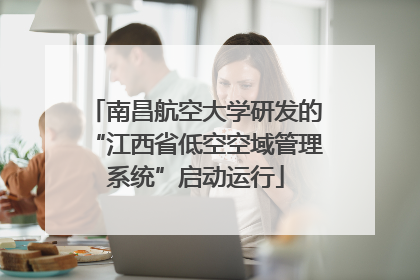 南昌航空大学研发的“江西省低空空域管理系统”启动运行