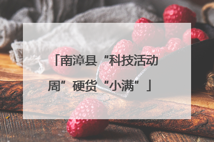 南漳县“科技活动周”硬货“小满”