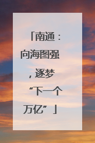 南通：向海图强，逐梦 “下一个万亿”
