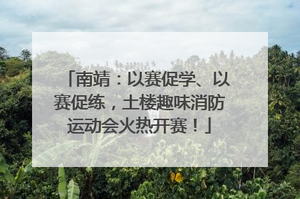 南靖：以赛促学、以赛促练，土楼趣味消防运动会火热开赛！