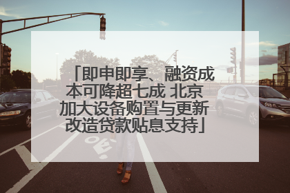 即申即享、融资成本可降超七成 北京加大设备购置与更新改造贷款贴息支持