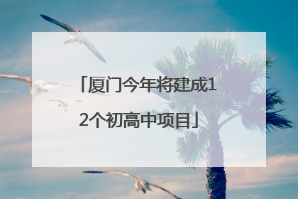 厦门今年将建成12个初高中项目