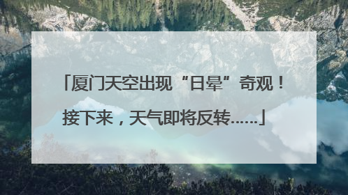 厦门天空出现“日晕”奇观！接下来，天气即将反转……
