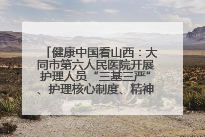 健康中国看山西：大同市第六人民医院开展护理人员“三基三严”、护理核心制度、精神科防暴技能培训