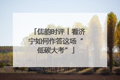 儒韵时评丨看济宁如何作答这场“低碳大考”