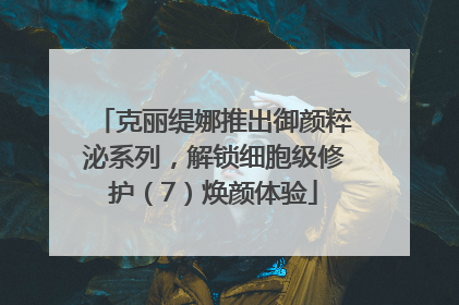 克丽缇娜推出御颜粹泌系列，解锁细胞级修护（7）焕颜体验