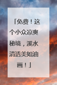 免费！这个小众凉爽秘境，溪水清透美如油画！
