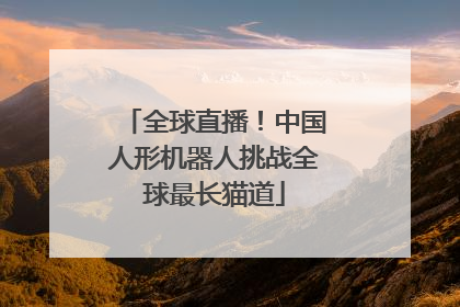 全球直播！中国人形机器人挑战全球最长猫道
