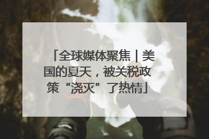 全球媒体聚焦｜美国的夏天，被关税政策“浇灭”了热情