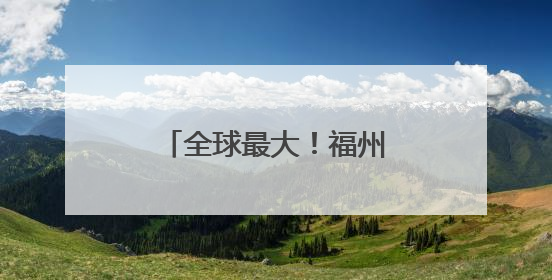 全球最大！福州造再次“出圈”