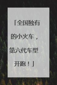 全国独有的小火车，第六代车型开跑！