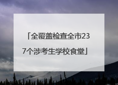全覆盖检查全市237个涉考生学校食堂