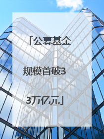 公募基金规模首破33万亿元