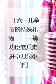 六一儿童节的特殊礼物——一等功臣老兵走进卓刀泉小学