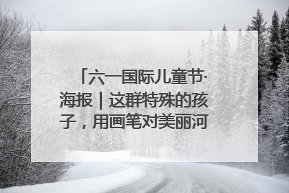 六一国际儿童节·海报｜这群特殊的孩子，用画笔对美丽河北深情告白