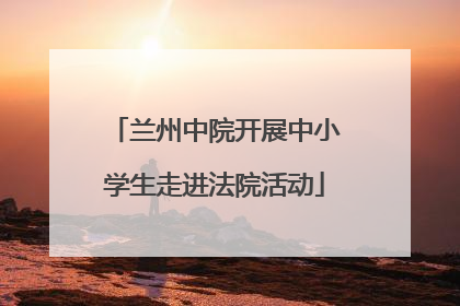 兰州中院开展中小学生走进法院活动