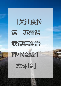 关注度拉满！苏州渭塘镇精准治理小流域生态环境