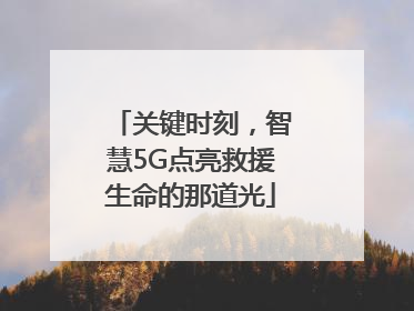 关键时刻，智慧5G点亮救援生命的那道光