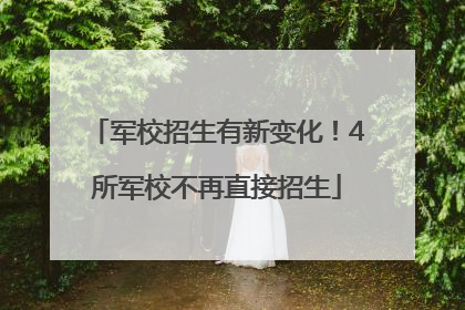 军校招生有新变化！4所军校不再直接招生