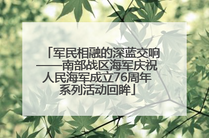 军民相融的深蓝交响——南部战区海军庆祝人民海军成立76周年系列活动回眸