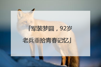 军装梦圆，92岁老兵重拾青春记忆