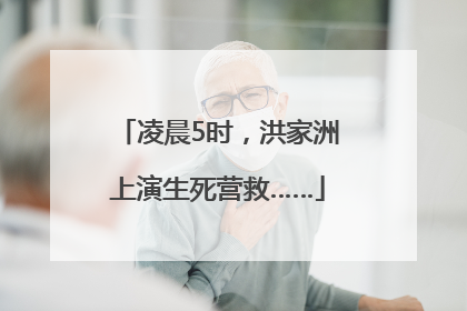 凌晨5时，洪家洲上演生死营救……