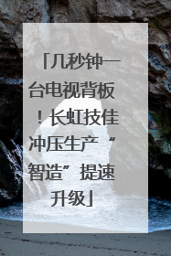 几秒钟一台电视背板！长虹技佳冲压生产“智造”提速升级